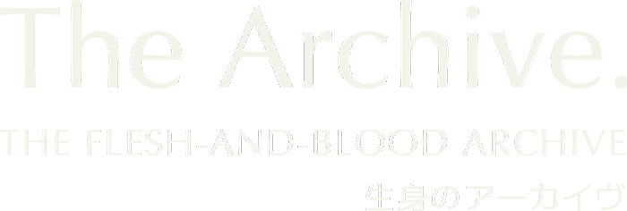 The Flesh-and-Blood Archive 生身のアーカイヴ